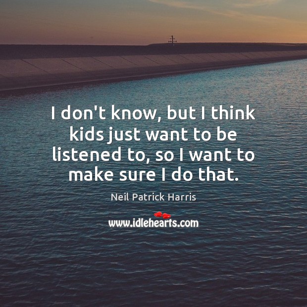 I don’t know, but I think kids just want to be listened Neil Patrick Harris Picture Quote