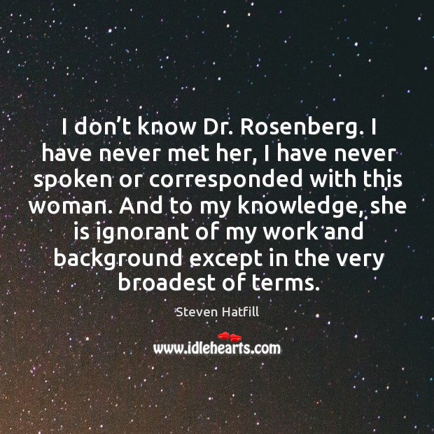 I don’t know dr. Rosenberg. I have never met her, I have never spoken or corresponded with this woman. Steven Hatfill Picture Quote