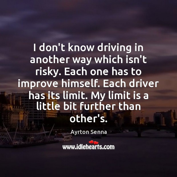 I don’t know driving in another way which isn’t risky. Each one Ayrton Senna Picture Quote
