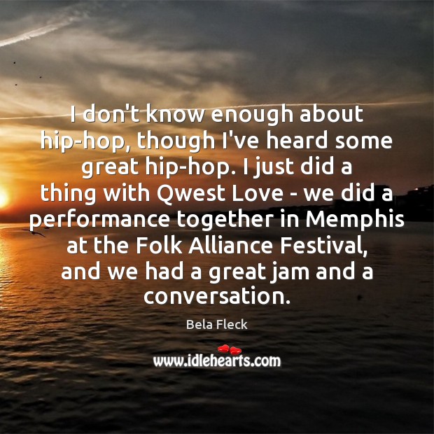 I don’t know enough about hip-hop, though I’ve heard some great hip-hop. Bela Fleck Picture Quote
