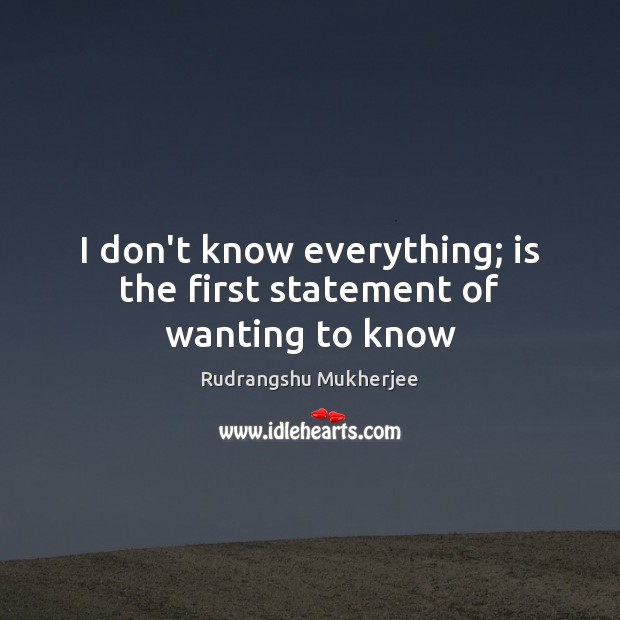 I don’t know everything; is the first statement of wanting to know Rudrangshu Mukherjee Picture Quote