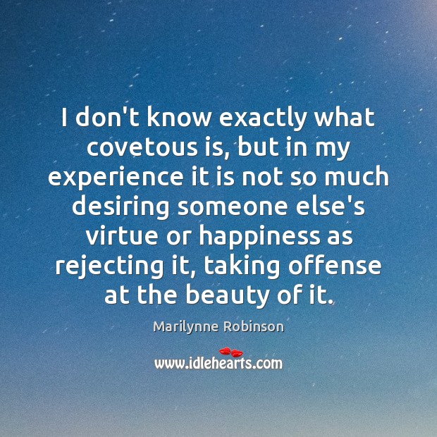 I don’t know exactly what covetous is, but in my experience it Marilynne Robinson Picture Quote
