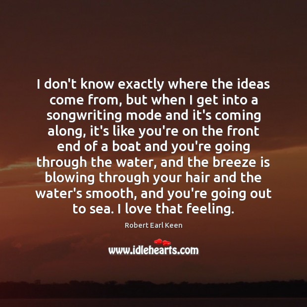 I don’t know exactly where the ideas come from, but when I Robert Earl Keen Picture Quote