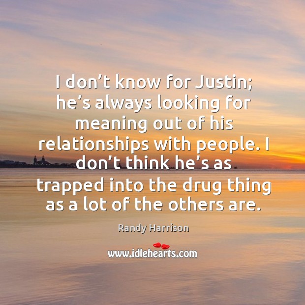 I don’t know for justin; he’s always looking for meaning out of his relationships with people. Randy Harrison Picture Quote
