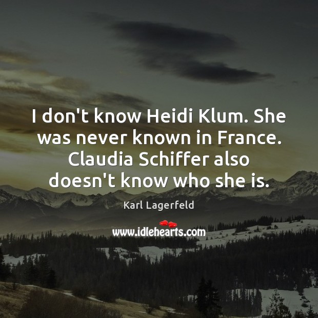 I don’t know Heidi Klum. She was never known in France. Claudia Image