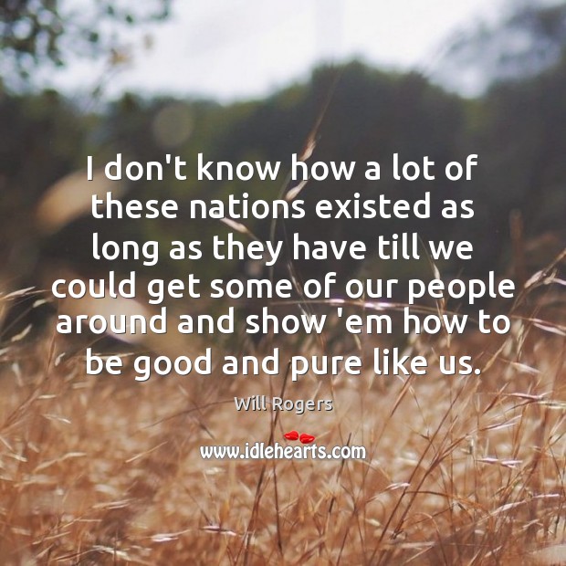 I don’t know how a lot of these nations existed as long Will Rogers Picture Quote