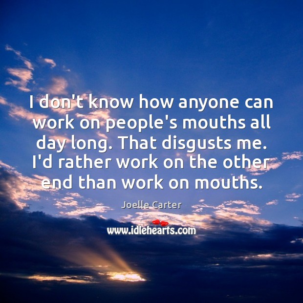 I don’t know how anyone can work on people’s mouths all day Joelle Carter Picture Quote