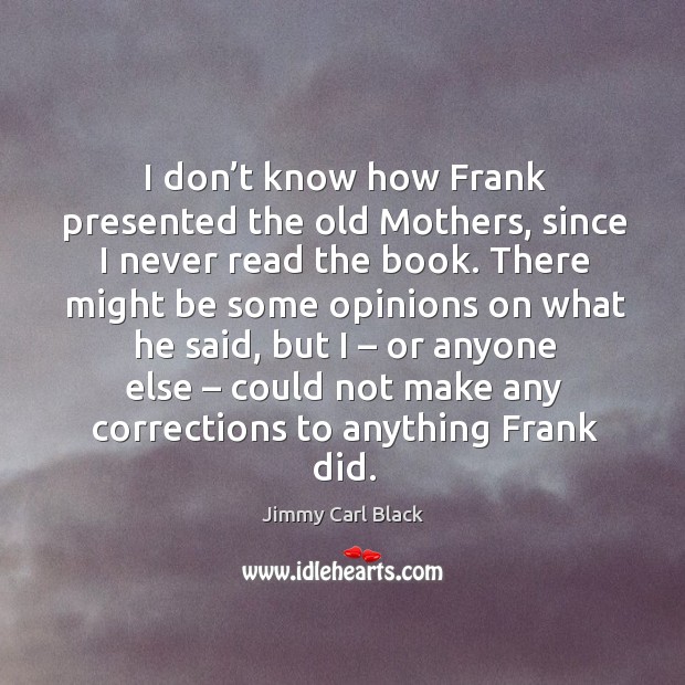 I don’t know how frank presented the old mothers, since I never read the book. Jimmy Carl Black Picture Quote