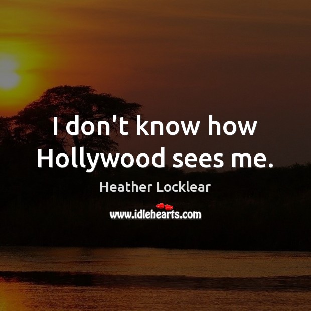 I don’t know how Hollywood sees me. Heather Locklear Picture Quote