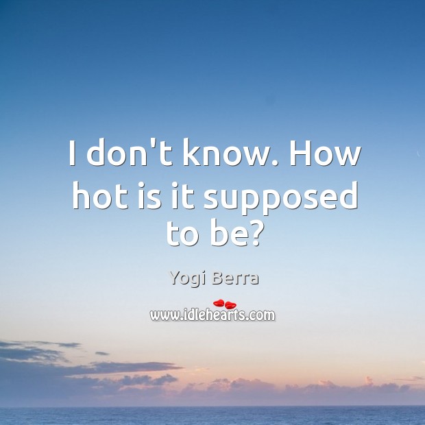 I don’t know. How hot is it supposed to be? Yogi Berra Picture Quote
