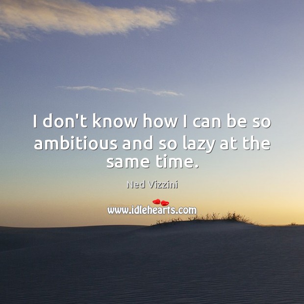 I don’t know how I can be so ambitious and so lazy at the same time. Ned Vizzini Picture Quote