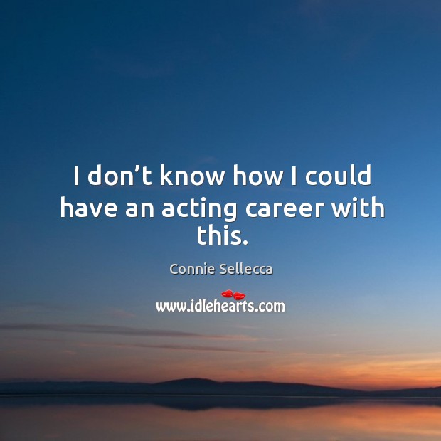 I don’t know how I could have an acting career with this. Connie Sellecca Picture Quote