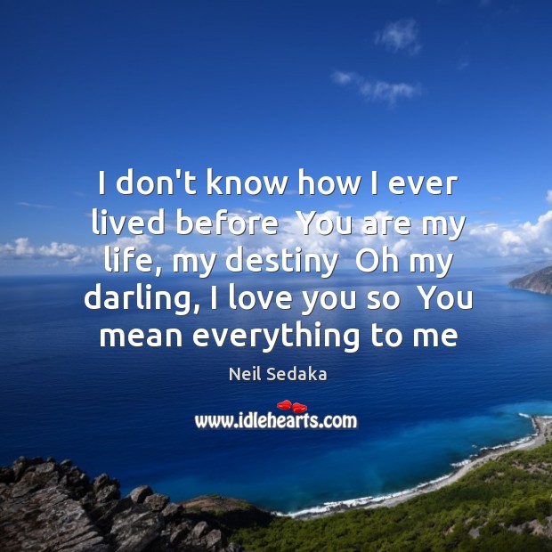 I don’t know how I ever lived before  You are my life, Neil Sedaka Picture Quote