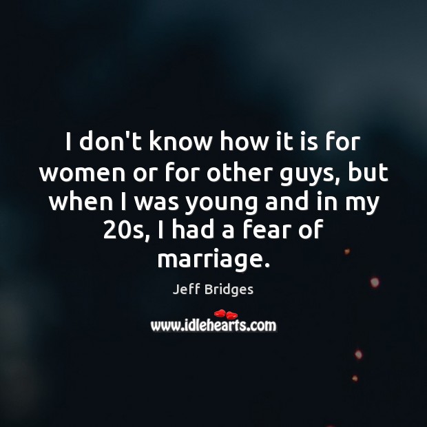 I don’t know how it is for women or for other guys, Jeff Bridges Picture Quote