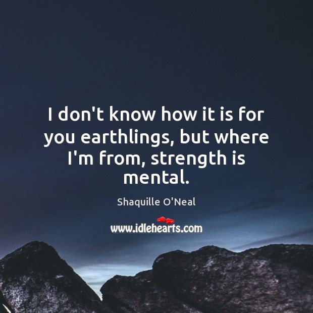 I don’t know how it is for you earthlings, but where I’m from, strength is mental. Strength Quotes Image