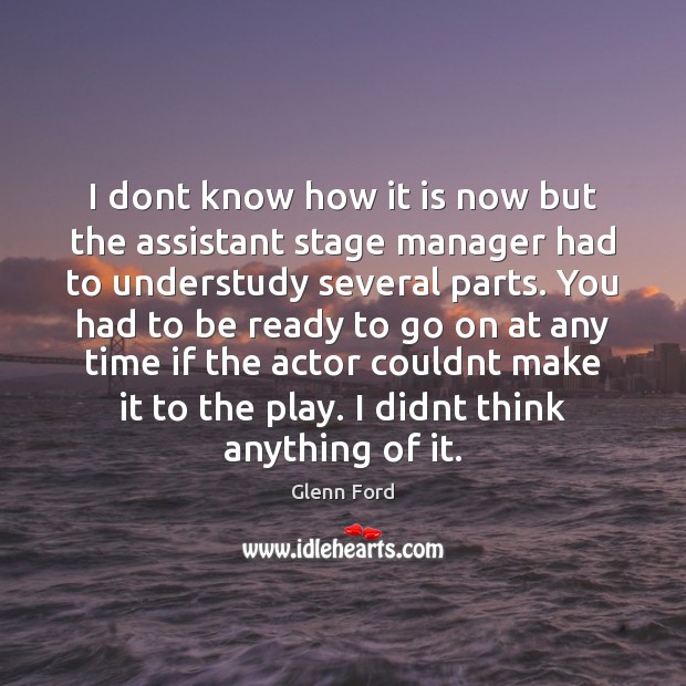I dont know how it is now but the assistant stage manager Glenn Ford Picture Quote