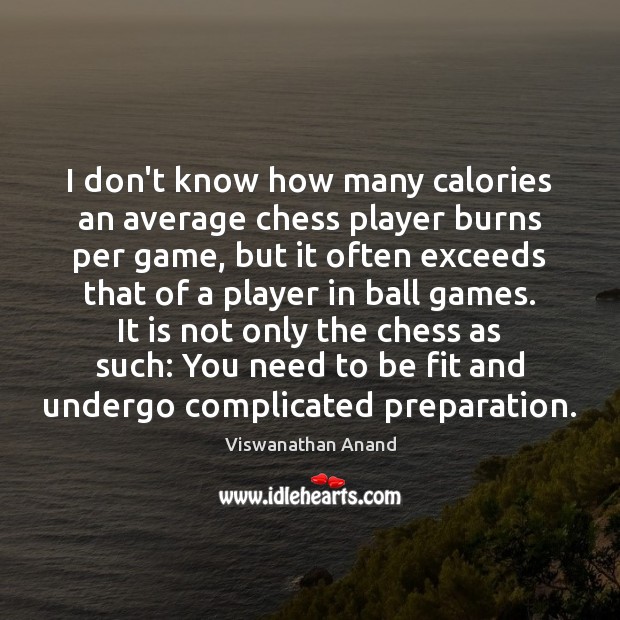 I don’t know how many calories an average chess player burns per Viswanathan Anand Picture Quote