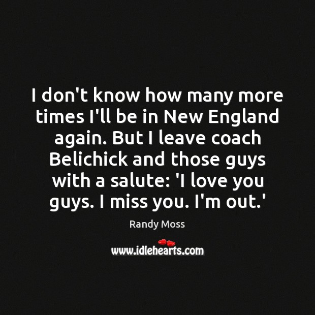 I don’t know how many more times I’ll be in New England Image