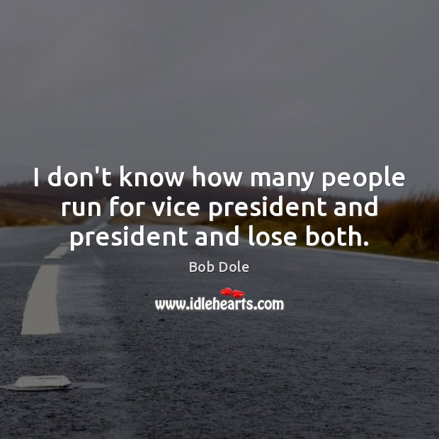 I don’t know how many people run for vice president and president and lose both. Bob Dole Picture Quote