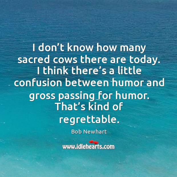 I don’t know how many sacred cows there are today. Bob Newhart Picture Quote