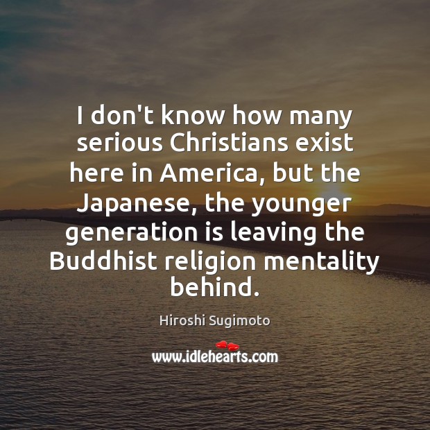 I don’t know how many serious Christians exist here in America, but Hiroshi Sugimoto Picture Quote