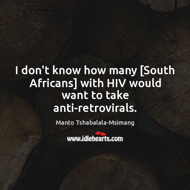 I don’t know how many [South Africans] with HIV would want to take anti-retrovirals. Image