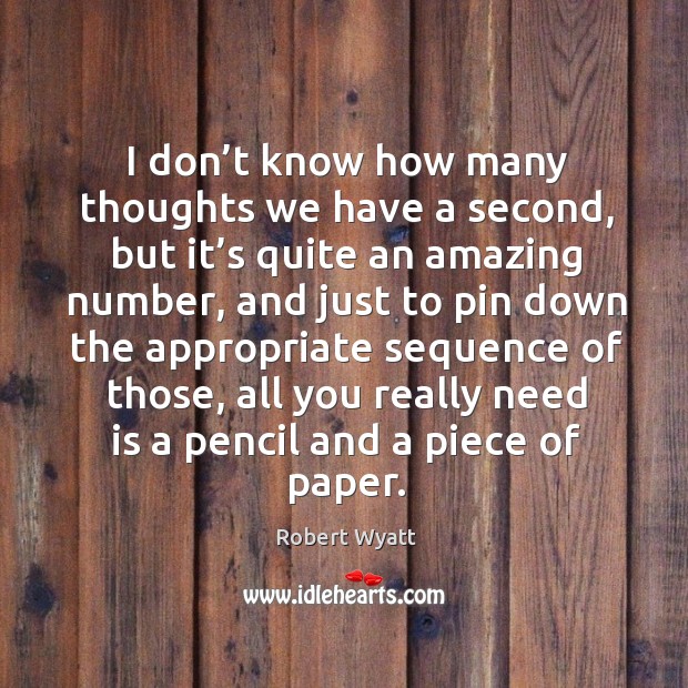 I don’t know how many thoughts we have a second, but it’s quite an amazing number Robert Wyatt Picture Quote