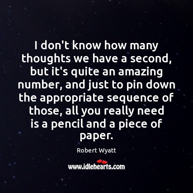 I don’t know how many thoughts we have a second, but it’s Robert Wyatt Picture Quote
