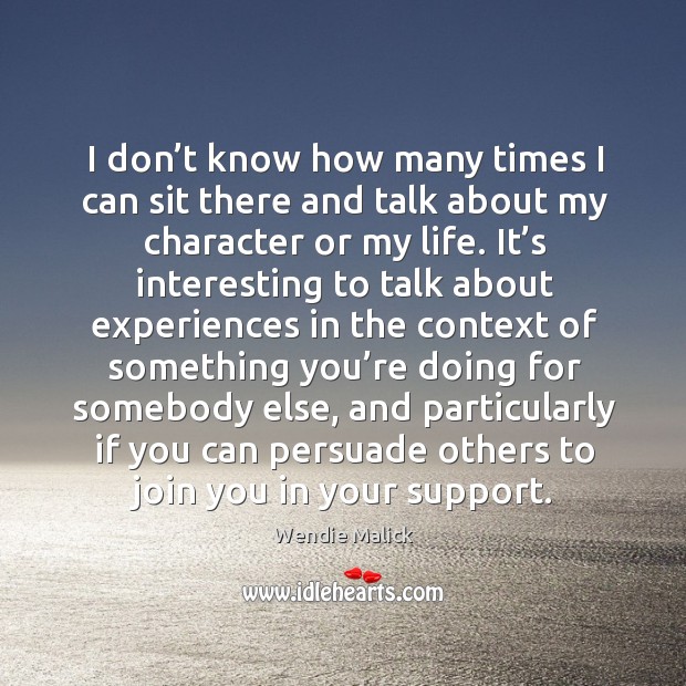I don’t know how many times I can sit there and talk about my character or my life. Wendie Malick Picture Quote