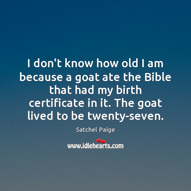 I don’t know how old I am because a goat ate the Satchel Paige Picture Quote