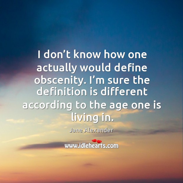 I don’t know how one actually would define obscenity. Jane Alexander Picture Quote