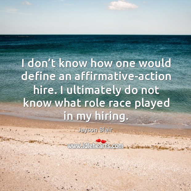 I don’t know how one would define an affirmative-action hire. Jayson Blair Picture Quote
