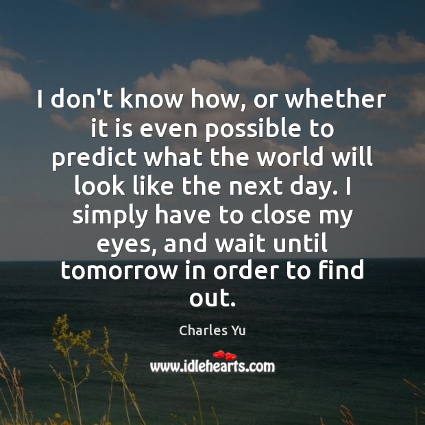 I don’t know how, or whether it is even possible to predict Charles Yu Picture Quote