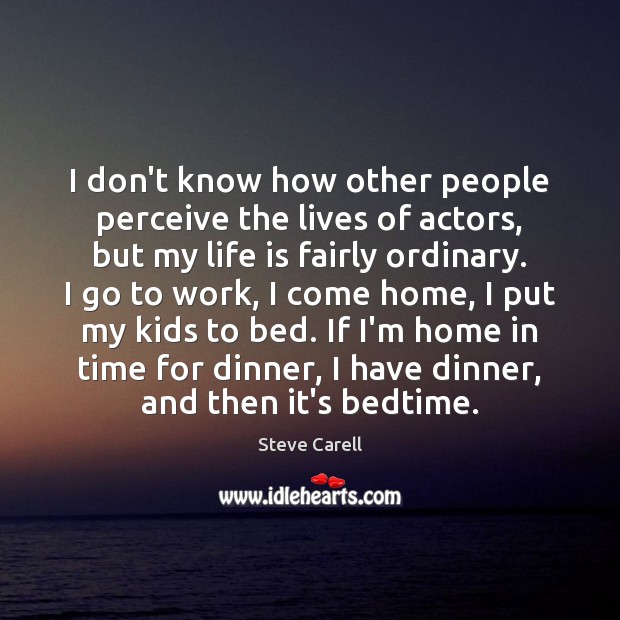 I don’t know how other people perceive the lives of actors, but Steve Carell Picture Quote