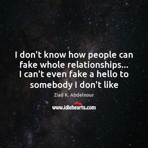 I don’t know how people can fake whole relationships… I can’t even Ziad K. Abdelnour Picture Quote