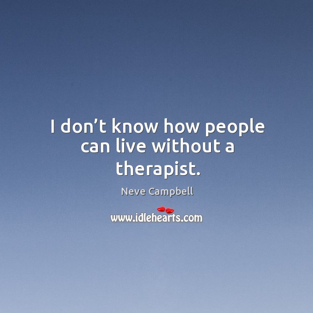 I don’t know how people can live without a therapist. Image