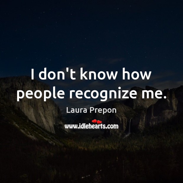 I don’t know how people recognize me. Image