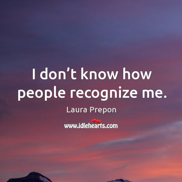 I don’t know how people recognize me. Laura Prepon Picture Quote