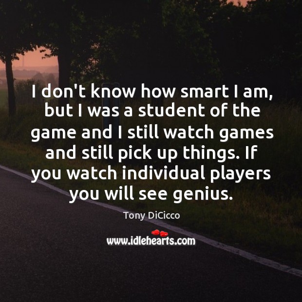 I don’t know how smart I am, but I was a student Tony DiCicco Picture Quote
