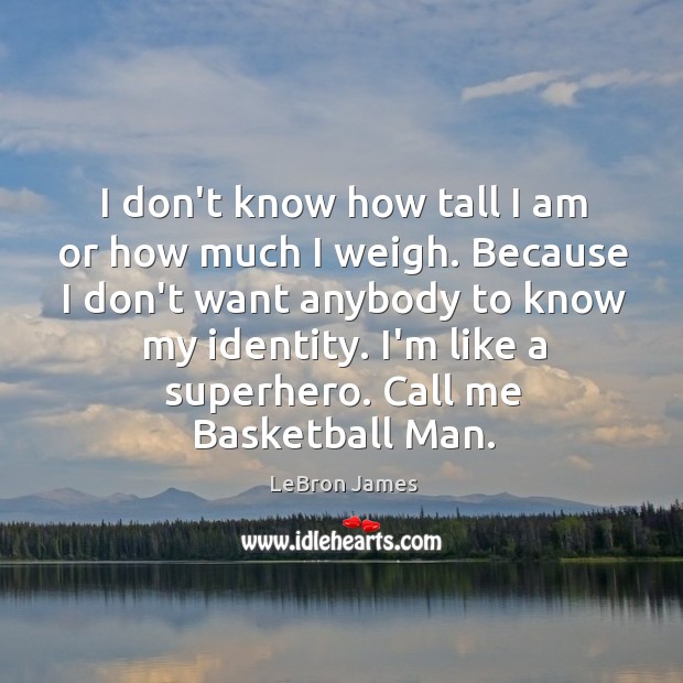 I don’t know how tall I am or how much I weigh. LeBron James Picture Quote