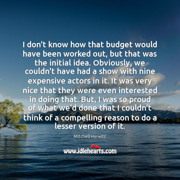 I don’t know how that budget would have been worked out, but Mitchell Hurwitz Picture Quote