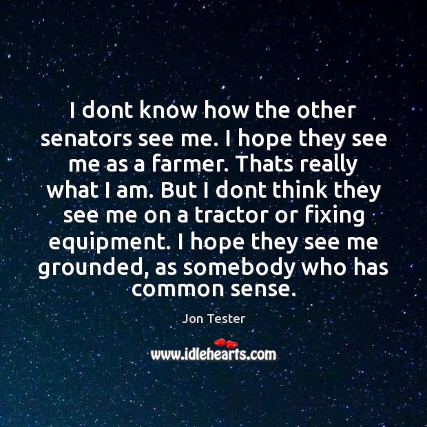 I dont know how the other senators see me. I hope they 