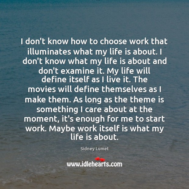 I don’t know how to choose work that illuminates what my life Sidney Lumet Picture Quote