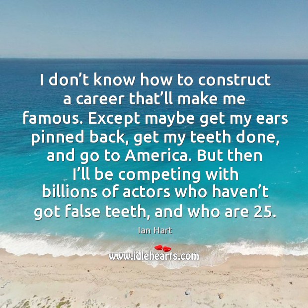 I don’t know how to construct a career that’ll make me famous. Ian Hart Picture Quote
