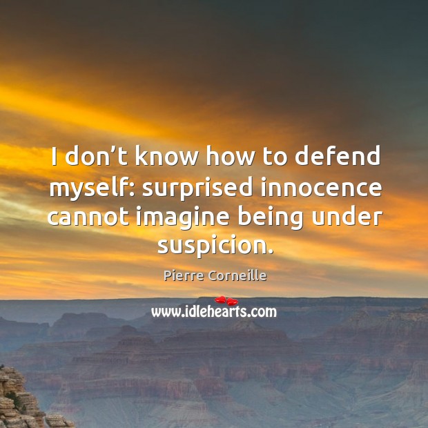 I don’t know how to defend myself: surprised innocence cannot imagine being under suspicion. Pierre Corneille Picture Quote