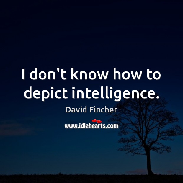 I don’t know how to depict intelligence. David Fincher Picture Quote