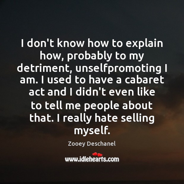 I don’t know how to explain how, probably to my detriment, unselfpromoting Zooey Deschanel Picture Quote