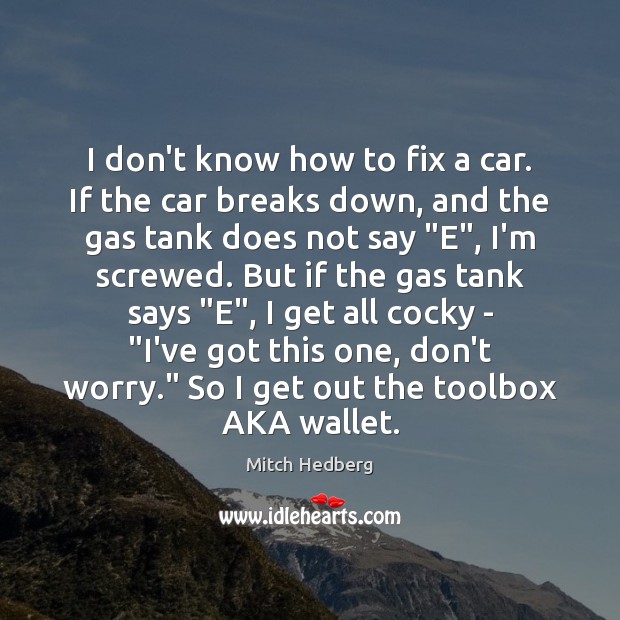 I don’t know how to fix a car. If the car breaks Mitch Hedberg Picture Quote