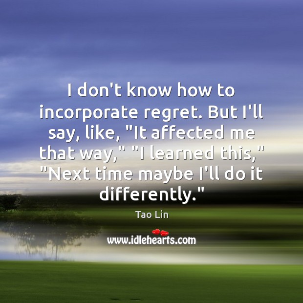 I don’t know how to incorporate regret. But I’ll say, like, “It Tao Lin Picture Quote
