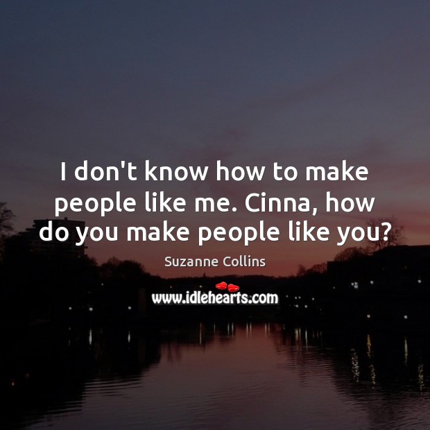 I don’t know how to make people like me. Cinna, how do you make people like you? Suzanne Collins Picture Quote